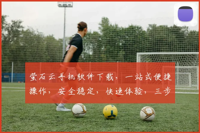 萤石云手机软件下载，一站式便捷操作，安全稳定，快速体验，三步轻松安装，不容错过