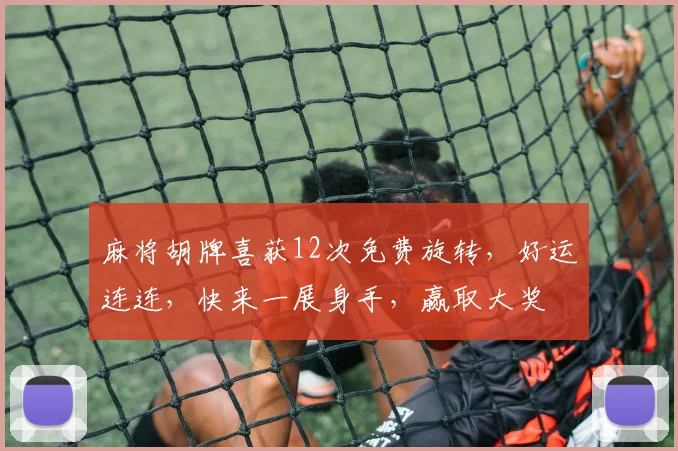 麻将胡牌喜获12次免费旋转，好运连连，快来一展身手，赢取大奖