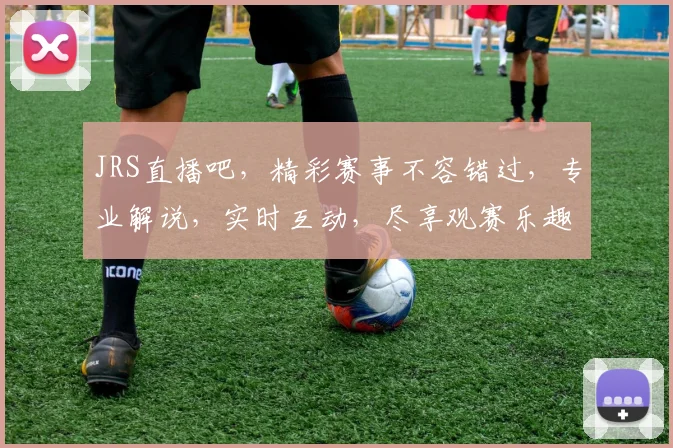 JRS直播吧，精彩赛事不容错过，专业解说，实时互动，尽享观赛乐趣，三大亮点，不容错过