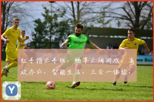 红手指云手机，畅享云端游戏，高效办公，智能生活，三合一体验，必备神器