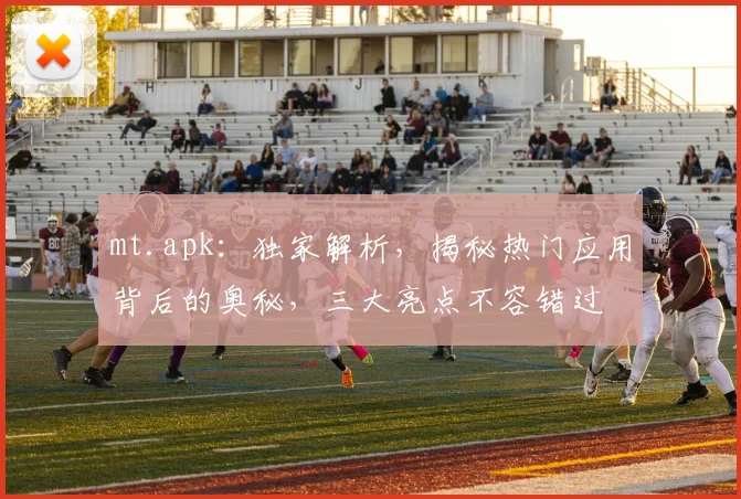 mt.apk：独家解析，揭秘热门应用背后的奥秘，三大亮点不容错过