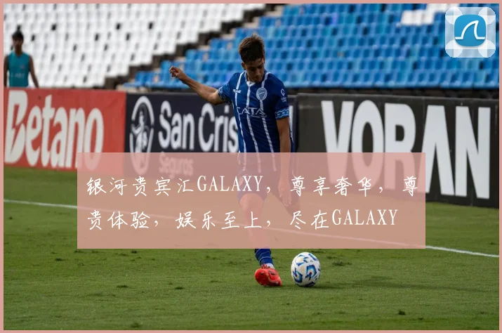 银河贵宾汇GALAXY，尊享奢华，尊贵体验，娱乐至上，尽在GALAXY