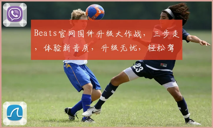Beats官网固件升级大作战，三步走，体验新音质，升级无忧，轻松驾驭