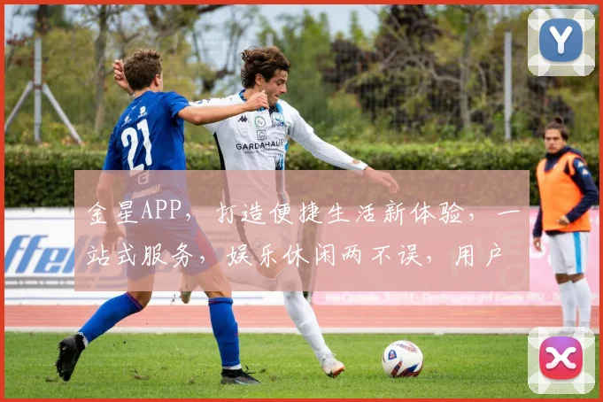金星APP，打造便捷生活新体验，一站式服务，娱乐休闲两不误，用户首选平台