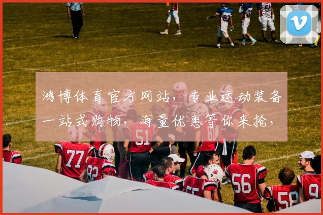 鸿博体育官方网站，专业运动装备一站式购物，海量优惠等你来抢，全场正品保障