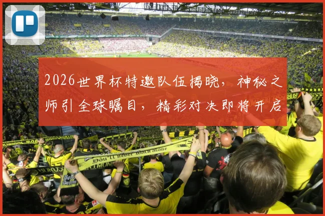 2026世界杯特邀队伍揭晓，神秘之师引全球瞩目，精彩对决即将开启，不容错过